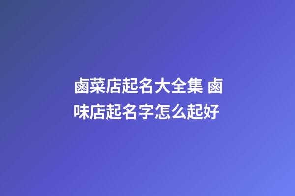 鹵菜店起名大全集 鹵味店起名字怎么起好-第1張-店鋪起名-玄機派